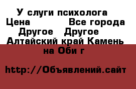 У слуги психолога › Цена ­ 1 000 - Все города Другое » Другое   . Алтайский край,Камень-на-Оби г.